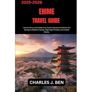 BEN, CHARLES J. EHIME TRAVEL GUIDE: Land of Citrus and Castles from Scenic Islands and Historic Hot Springs to Majestic Castles, Pilgrimage Temples, and Coastal Beauty. BEN, CHARLES J. EHIME TRAVEL GUIDE: Land of Citrus and Castles from Scenic Islands and Historic Hot Springs to Majestic Castles, Pilgrimage Temples, and Coastal Beauty.