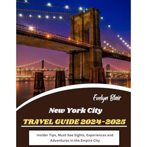 Blair, Evelyn New York City Travel Guide 2024-2025: Insider Tips, Must-See Sights, Experiences and Adventures in the Empire City Blair, Evelyn New York City Travel Guide 2024-2025: Insider Tips, Must-See Sights, Experiences and Adventures in the Empire City