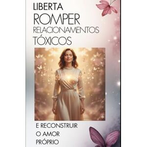 Bastos, Michele LIBERDADE: ROMPER RELACIONAMENTOS TÓXICOS E RECONSTRUIR O AMOR PRÓPRIO Bastos, Michele LIBERDADE: ROMPER RELACIONAMENTOS TÓXICOS E RECONSTRUIR O AMOR PRÓPRIO