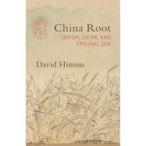 David Hinton China Root: Taoism, Ch'an, and Original Zen David Hinton China Root: Taoism, Ch'an, and Original Zen