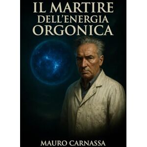 Carnassa, Mauro Il Martire dell'Energia Orgonica: La storia di Wilhelm Reich, lo scienziato cancellato dalla storia per le sue idee rivoluzionarie (Geni Controcorrente) Carnassa, Mauro Il Martire dell'Energia Orgonica: La storia di Wilhelm Reich, lo scienziato cancellato dalla storia per le sue idee rivoluzionarie (Geni Controcorrente)