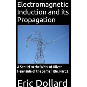 Dollard, Eric P Electromagnetic Induction and its Propagation: A Sequel to the Work of Oliver Heaviside of the Same Title, Part 3 Dollard, Eric P Electromagnetic Induction and its Propagation: A Sequel to the Work of Oliver Heaviside of the Same Title, Part 3