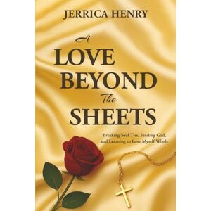 Henry, Jerrica A Love Beyond the Sheets: Breaking Soul Ties, Finding God, And Learning to Love Myself Whole Henry, Jerrica A Love Beyond the Sheets: Breaking Soul Ties, Finding God, And Learning to Love Myself Whole