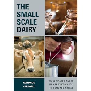 Gianaclis Caldwell The Small-scale Dairy: The Complete Guide to Milk Production for the Home and Market Gianaclis Caldwell The Small-scale Dairy: The Complete Guide to Milk Production for the Home and Market