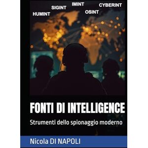 DI NAPOLI, Nicola FONTI DI INTELLIGENCE: Strumenti dello spionaggio moderno DI NAPOLI, Nicola FONTI DI INTELLIGENCE: Strumenti dello spionaggio moderno