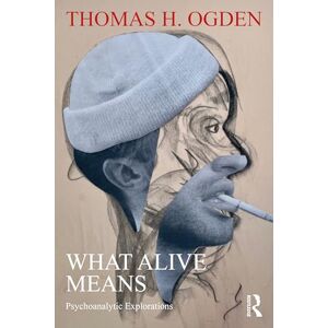 Ogden, Thomas H. What Alive Means: Psychoanalytic Explorations Ogden, Thomas H. What Alive Means: Psychoanalytic Explorations