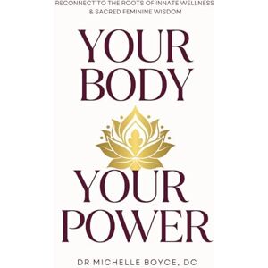Boyce, Dr Michelle Your Body, Your Power: Reconnect to the Roots of Innate Wellness and Sacred Feminine Wisdom Boyce, Dr Michelle Your Body, Your Power: Reconnect to the Roots of Innate Wellness and Sacred Feminine Wisdom