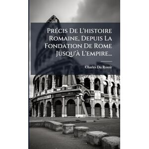 Rosoir, Charles Du PrÃ(c)cis De L'histoire Romaine, Depuis La Fondation De Rome Jusqu'Ã L'empire... Rosoir, Charles Du PrÃ(c)cis De L'histoire Romaine, Depuis La Fondation De Rome Jusqu'Ã L'empire...