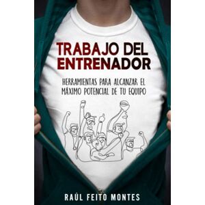 Feito Montes, Raul Trabajo del Entrenador: Herramientas para alcanzar el maximo potencial de tu equipo Feito Montes, Raul Trabajo del Entrenador: Herramientas para alcanzar el maximo potencial de tu equipo
