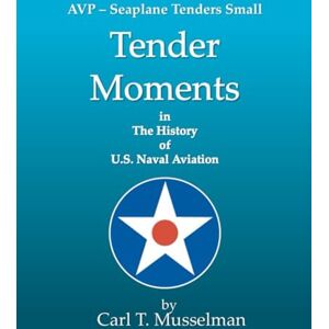 Musselman, C. T. Tender Moments in the History of U.S. Naval Aviation: AVP Seaplane Tenders Small Musselman, C. T. Tender Moments in the History of U.S. Naval Aviation: AVP Seaplane Tenders Small