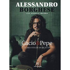 Borghese, Alessandro Cacio & pepe. La mia vita in 50 ricette Borghese, Alessandro Cacio & pepe. La mia vita in 50 ricette