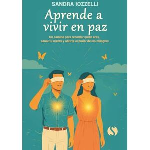 Iozzelli, Sandra Aprende a vivir en paz: Un camino para recordar quién eres, sanar tu mente y abrirte al poder de los milagros Iozzelli, Sandra Aprende a vivir en paz: Un camino para recordar quién eres, sanar tu mente y abrirte al poder de los milagros