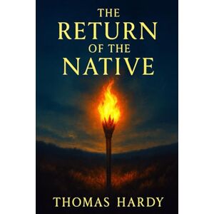 Hardy, Thomas The Return of the Native: An atmospheric literary classic revealing human struggles with identity, nature, and doomed relationships in an isolated rural society Hardy, Thomas The Return of the Native: An atmospheric literary classic revealing human struggles with identity, nature, and doomed relationships in an isolated rural society