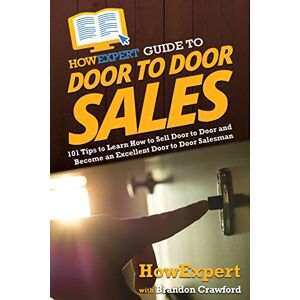 HowExpert Guide to Door to Door Sales: 101 Tips to Learn How to Sell Door to Door and Become an Excellent Door to Door Salesman HowExpert Guide to Door to Door Sales: 101 Tips to Learn How to Sell Door to Door and Become an Excellent Door to Door Salesman
