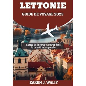 WALIY, KAREN J. LETTONIE GUIDE DE VOYAGE 2025: Sortez de la carte et entrez dans la beauté intemporelle WALIY, KAREN J. LETTONIE GUIDE DE VOYAGE 2025: Sortez de la carte et entrez dans la beauté intemporelle