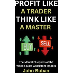 Buban, John Profit Like a Trader, Think Like a Master: The Mental Blueprints of the World’s Most Consistent Traders Buban, John Profit Like a Trader, Think Like a Master: The Mental Blueprints of the World’s Most Consistent Traders