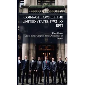 Coinage Laws Of The United States, 1792 To 1893 Coinage Laws Of The United States, 1792 To 1893