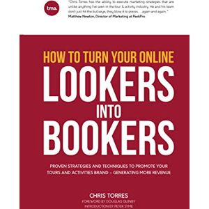 Torres, Chris How To Turn Your Online Lookers Into Bookers: Proven Strategies And Techniques To Promote Your Tours And Activities Brand – Generating More Revenue Torres, Chris How To Turn Your Online Lookers Into Bookers: Proven Strategies And Techniques To Promote Your Tours And Activities Brand – Generating More Revenue