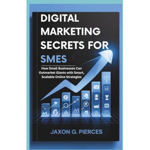 G.Pierces, Jaxon Digital Marketing Secrets for SMEs: How Small Businesses Can Outmarket Giants with Smart, Scalable Online Strategies (AI tech trend, Gadgets review and movie trend) G.Pierces, Jaxon Digital Marketing Secrets for SMEs: How Small Businesses Can Outmarket Giants with Smart, Scalable Online Strategies (AI tech trend, Gadgets review and movie trend)
