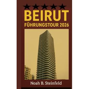 Steinfield, Noah B. BEIRUT- FÜHRUNGSTOUR 2026: Entdecken Sie verborgene Schätze, kulinarische Highlights und unvergessliche Abenteuer in Libanons pulsierender Hauptstadt mit Karten, Reiserouten und Insider-Tipps. Steinfield, Noah B. BEIRUT- FÜHRUNGSTOUR 2026: Entdecken Sie verborgene Schätze, kulinarische Highlights und unvergessliche Abenteuer in Libanons pulsierender Hauptstadt mit Karten, Reiserouten und Insider-Tipps.
