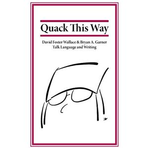 Garner, Bryan Quack This Way: David Foster Wallace & Bryan A. Garner Talk Language and Writing Garner, Bryan Quack This Way: David Foster Wallace & Bryan A. Garner Talk Language and Writing