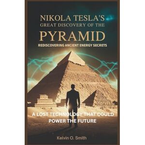 O. Smith, Kelvin Nikola Tesla’s Great Discovery of the Pyramid: Rediscovering Ancient Energy Secrets: A Lost Technology That Could Power the Future (discover something new everyday) O. Smith, Kelvin Nikola Tesla’s Great Discovery of the Pyramid: Rediscovering Ancient Energy Secrets: A Lost Technology That Could Power the Future (discover something new everyday)