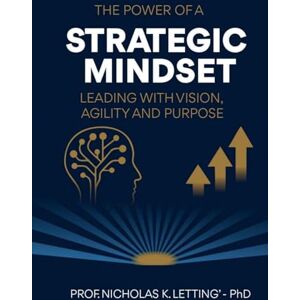 Letting PhD, Nicholas The Power of a Strategic Mindset: Leading with Vision, Agility, and Purpose Letting PhD, Nicholas The Power of a Strategic Mindset: Leading with Vision, Agility, and Purpose