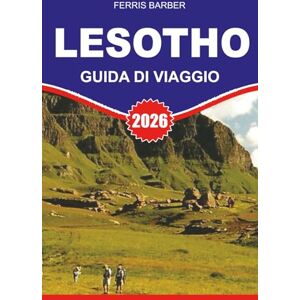 BARBER, FERRIS LESOTHO GUIDA DI VIAGGIO 2026: Esplora il Regno delle Montagne in modo sicuro e semplice: strade panoramiche, fauna selvatica, parchi nazionali, cultura Basotho, festival e consigli utili per il 2026 BARBER, FERRIS LESOTHO GUIDA DI VIAGGIO 2026: Esplora il Regno delle Montagne in modo sicuro e semplice: strade panoramiche, fauna selvatica, parchi nazionali, cultura Basotho, festival e consigli utili per il 2026