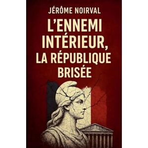 Noirval, Jérôme L'ennemi intérieur, la République brisée Noirval, Jérôme L'ennemi intérieur, la République brisée