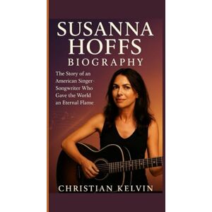 Kelvin, Christian SUSANNA HOFFS BIOGRAPHY: The Story of an American Singer-Songwriter Who Gave the World an Eternal Flame Kelvin, Christian SUSANNA HOFFS BIOGRAPHY: The Story of an American Singer-Songwriter Who Gave the World an Eternal Flame
