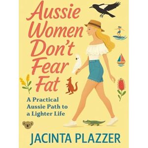 Plazzer, Jacinta Aussie Women Don’t Fear Fat: A Practical Aussie Path to a Lighter Life Plazzer, Jacinta Aussie Women Don’t Fear Fat: A Practical Aussie Path to a Lighter Life