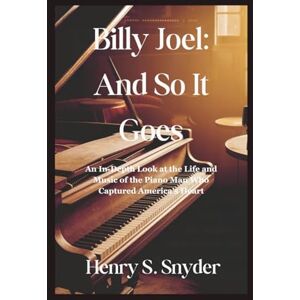 Snyder, Henry S. Billy Joel: And So It Goes: An In-Depth Look at the Life and Music of the Piano Man Who Captured America's Heart Snyder, Henry S. Billy Joel: And So It Goes: An In-Depth Look at the Life and Music of the Piano Man Who Captured America's Heart