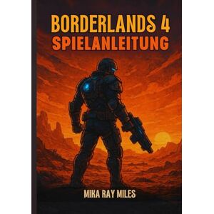Ray Miles, Mika BORDERLANDS 4 SPIELANLEITUNG: Ein Ultimativer Leitfaden Zum Erobern Von Raids, Zum Meistern Von Plünderungen Und Zum Beherrschen Jedes Bosses Mit Elite-Taktiken. Ray Miles, Mika BORDERLANDS 4 SPIELANLEITUNG: Ein Ultimativer Leitfaden Zum Erobern Von Raids, Zum Meistern Von Plünderungen Und Zum Beherrschen Jedes Bosses Mit Elite-Taktiken.