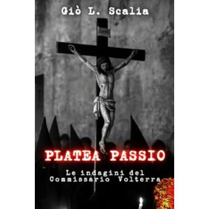 Scalia, Giò L. Platea passio: Le indagini del Commissario Volterra Scalia, Giò L. Platea passio: Le indagini del Commissario Volterra