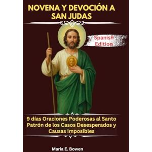 E. Bowen, Maria NOVENA Y DEVOCIÓN A SAN JUDAS: 9 días Oraciones Poderosas al Santo Patrón de los Casos Desesperados y Causas Imposibles E. Bowen, Maria NOVENA Y DEVOCIÓN A SAN JUDAS: 9 días Oraciones Poderosas al Santo Patrón de los Casos Desesperados y Causas Imposibles