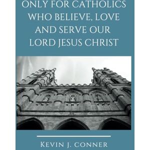 Conner, Kevin J. Only for Catholics: Who Believe, Love and Serve Our Lord Jesus Christ Conner, Kevin J. Only for Catholics: Who Believe, Love and Serve Our Lord Jesus Christ