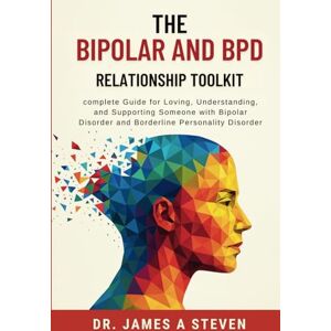 Steven, Dr. James A The Bipolar & BPD Relationship Toolkit: complete Guide for Loving, Understanding, and Supporting Someone with Bipolar Disorder and Borderline Personality Disorder Steven, Dr. James A The Bipolar & BPD Relationship Toolkit: complete Guide for Loving, Understanding, and Supporting Someone with Bipolar Disorder and Borderline Personality Disorder