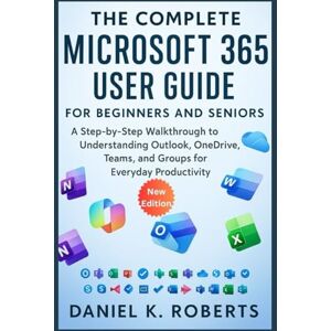 Roberts The Complete Microsoft 365 User Guide for Beginners and Seniors: A Step-by-Step Walkthrough to Understanding Outlook, OneDrive, Teams, and Groups for Everyday Productivity (MULTI-MEDIA) Roberts The Complete Microsoft 365 User Guide for Beginners and Seniors: A Step-by-Step Walkthrough to Understanding Outlook, OneDrive, Teams, and Groups for Everyday Productivity (MULTI-MEDIA)