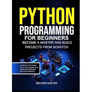 Kesarwani, Shikha Python Programming for Beginners: Become a Master and Build Projects from Scratch.A Step-by-Step Guide to Python Coding with Hands-On Exercises and Code Snippets Kesarwani, Shikha Python Programming for Beginners: Become a Master and Build Projects from Scratch.A Step-by-Step Guide to Python Coding with Hands-On Exercises and Code Snippets