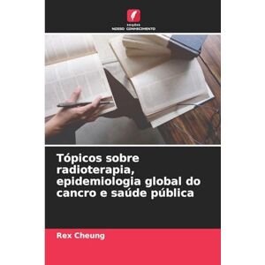Cheung, Rex Tópicos sobre radioterapia, epidemiologia global do cancro e saúde pública Cheung, Rex Tópicos sobre radioterapia, epidemiologia global do cancro e saúde pública
