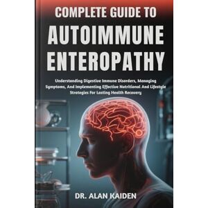 KAIDEN, DR. ALAN COMPLETE GUIDE TO AUTOIMMUNE ENTEROPATHY: Understanding Digestive Immune Disorders, Managing Symptoms, And Implementing Effective Nutritional And Lifestyle Strategies For Lasting Health Recovery KAIDEN, DR. ALAN COMPLETE GUIDE TO AUTOIMMUNE ENTEROPATHY: Understanding Digestive Immune Disorders, Managing Symptoms, And Implementing Effective Nutritional And Lifestyle Strategies For Lasting Health Recovery