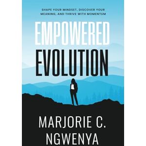 Ngwenya, Marjorie Empowered Evolution: Shape Your Mindset, Discover Your Meaning, and Thrive with Momentum Ngwenya, Marjorie Empowered Evolution: Shape Your Mindset, Discover Your Meaning, and Thrive with Momentum