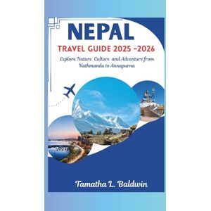 Baldwin, Tamatha L. NEPAL TRAVEL GUIDE 20205/2026: Explore Nature Culture and Adventure from Kathmandu to Annapurna Baldwin, Tamatha L. NEPAL TRAVEL GUIDE 20205/2026: Explore Nature Culture and Adventure from Kathmandu to Annapurna