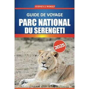 Woolf, Sydney J. Guide de voyage du parc national du Serengeti 2025: Découvrez des safaris animaliers, des lodges, des itinéraires en Tanzanie, des rencontres avec les ... aventures inoubliables en Afrique de l'Est Woolf, Sydney J. Guide de voyage du parc national du Serengeti 2025: Découvrez des safaris animaliers, des lodges, des itinéraires en Tanzanie, des rencontres avec les ... aventures inoubliables en Afrique de l'Est