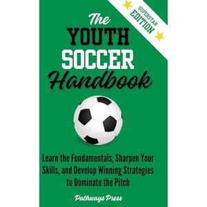 Press, Pathways The Youth Soccer Handbook: Learn the Fundamentals, Sharpen Your Skills, and Develop Winning Strategies to Dominate the Pitch: 3 (The Youth Sports Handbook) Press, Pathways The Youth Soccer Handbook: Learn the Fundamentals, Sharpen Your Skills, and Develop Winning Strategies to Dominate the Pitch: 3 (The Youth Sports Handbook)