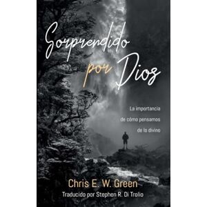 Green, Chris E. W. Sorprendido por Dios: La importancia de como pensamos de lo divino Green, Chris E. W. Sorprendido por Dios: La importancia de como pensamos de lo divino