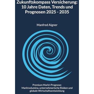 Aigner, Manfred Zukunftskompass Versicherung: 10 Jahre Daten, Trends und Prognosen: Premium-Prognose 2035: Marktvolumina, unternehmerische Risiken und globale ... (A 10-Year Data Odyssey of Global Markets) Aigner, Manfred Zukunftskompass Versicherung: 10 Jahre Daten, Trends und Prognosen: Premium-Prognose 2035: Marktvolumina, unternehmerische Risiken und globale ... (A 10-Year Data Odyssey of Global Markets)