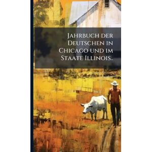 Anonymous Jahrbuch der Deutschen in Chicago und im Staate Illinois.. Anonymous Jahrbuch der Deutschen in Chicago und im Staate Illinois..