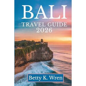 Wren, Betty K. BALI TRAVEL GUIDE 2026: Experience the Enchanting Landscapes and Rich Culture of Indonesia Wren, Betty K. BALI TRAVEL GUIDE 2026: Experience the Enchanting Landscapes and Rich Culture of Indonesia