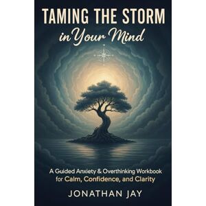 Jay, Jonathan Taming the Storm in Your Mind: A Guided Anxiety & Overthinking Workbook for Calm, Confidence, and Clarity Jay, Jonathan Taming the Storm in Your Mind: A Guided Anxiety & Overthinking Workbook for Calm, Confidence, and Clarity